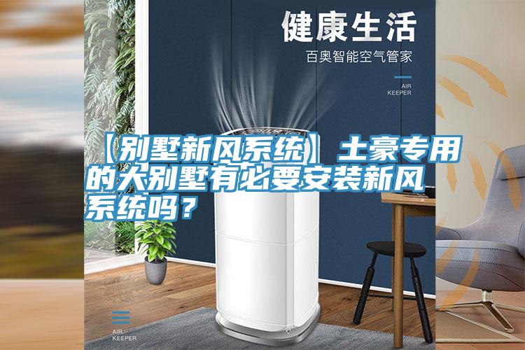 【别墅新风系统】土豪专用的大别墅有必要安装新风系统吗？