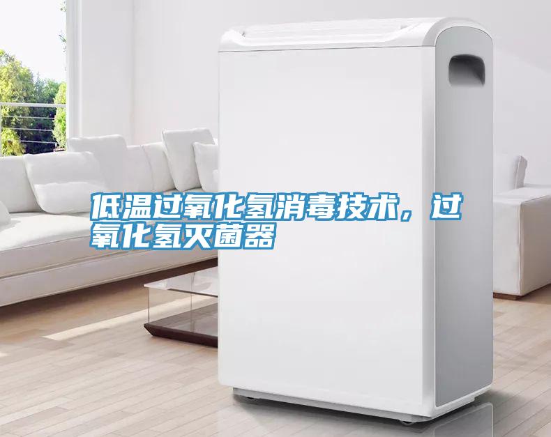 低温过氧化氢消毒技术，过氧化氢灭菌器