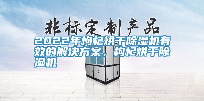 2022年枸杞烘干猫咪成人官网有效的解决方案，枸杞烘干猫咪成人官网