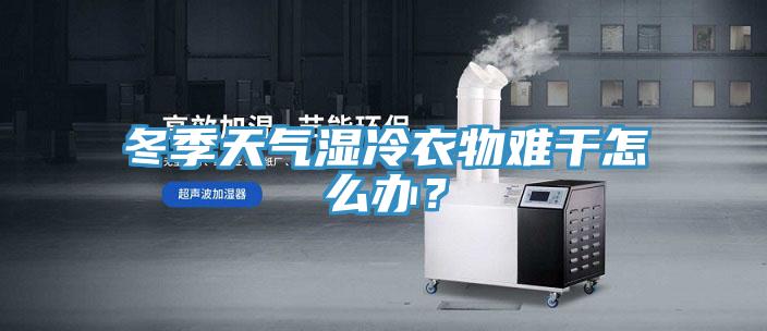 冬季天气湿冷衣物难干怎么办？