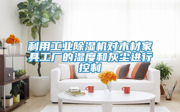 利用工业猫咪成人官网对木材家具工厂的湿度和灰尘进行控制
