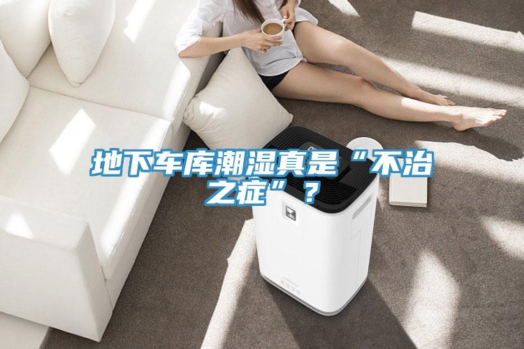地下车库潮湿真是“不治之症”？