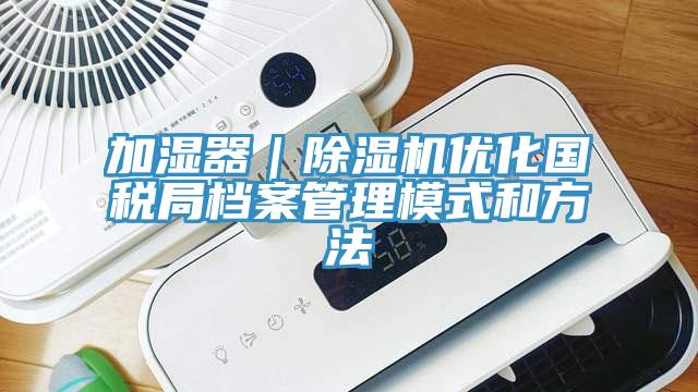 加湿器｜猫咪成人官网优化国税局档案管理模式和方法