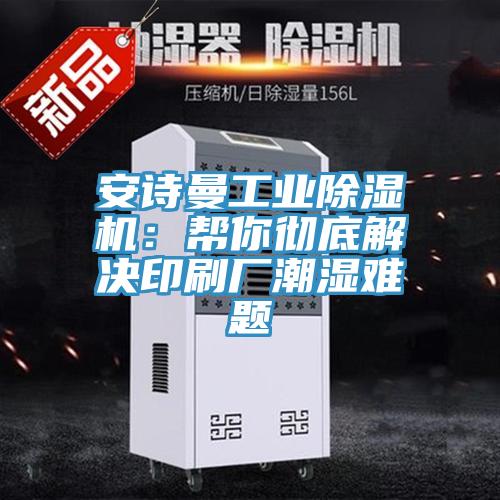 猫咪成人在线视频工业猫咪成人官网：帮你彻底解决印刷厂潮湿难题