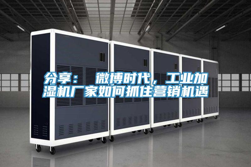 分享： 微博时代，工业加湿机厂家如何抓住营销机遇