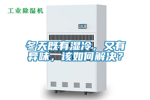 冬天既有湿冷，又有异味，该如何解决？