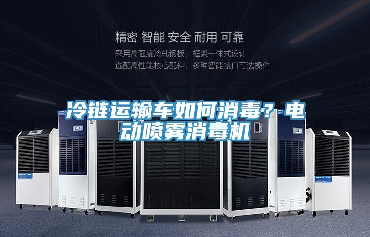 冷链运输车如何消毒？电动喷雾消毒机