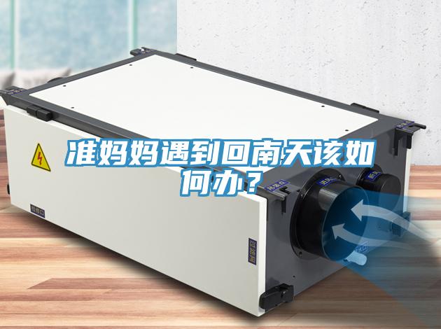 准妈妈遇到回南天该如何办？
