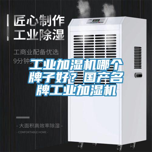 工业加湿机哪个牌子好？国产名牌工业加湿机