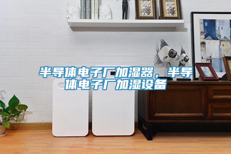 半导体电子厂加湿器，半导体电子厂加湿设备