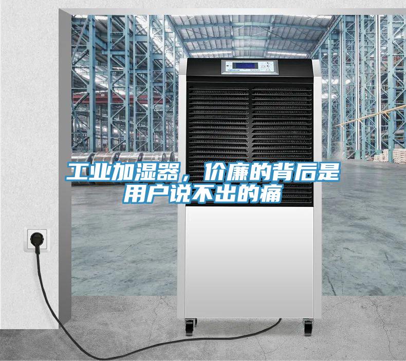 工业加湿器，价廉的背后是用户说不出的痛