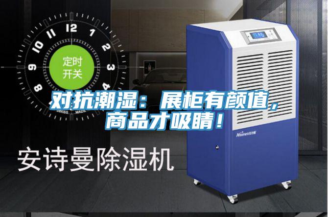 对抗潮湿：展柜有颜值，商品才吸睛！