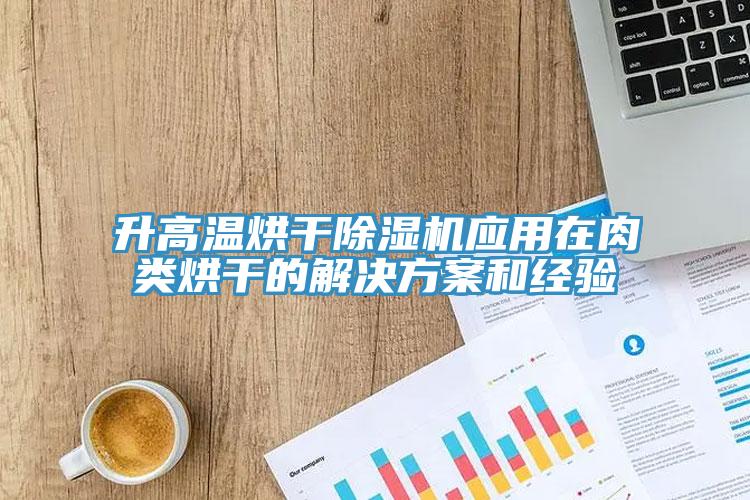 升高温烘干猫咪成人官网应用在肉类烘干的解决方案和经验