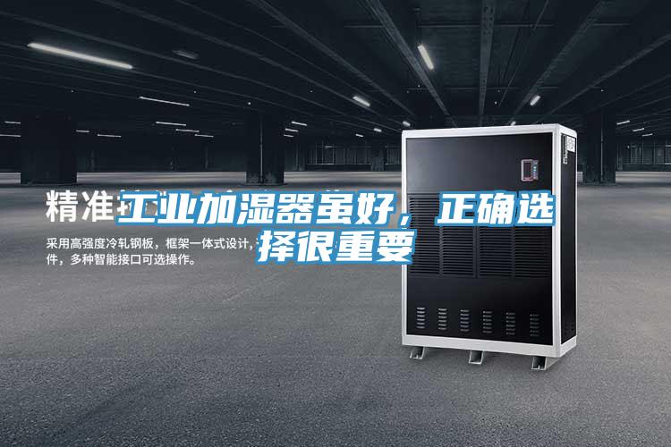 工业加湿器虽好，正确选择很重要