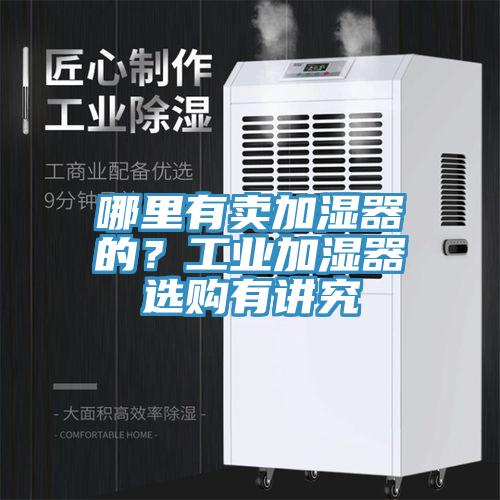 哪里有卖加湿器的？工业加湿器选购有讲究