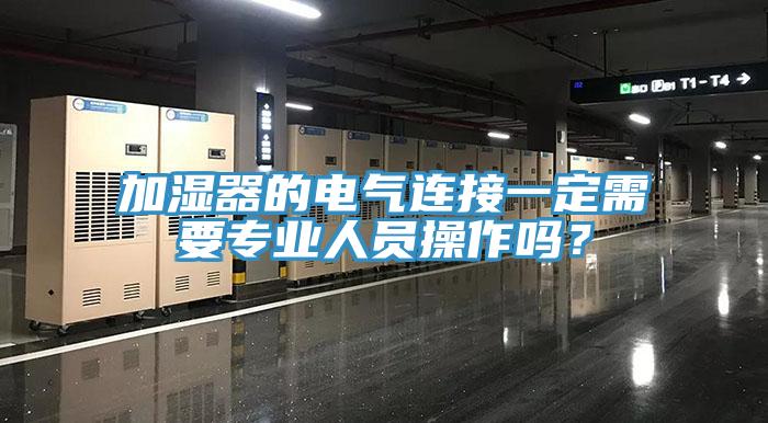 加湿器的电气连接一定需要专业人员操作吗？