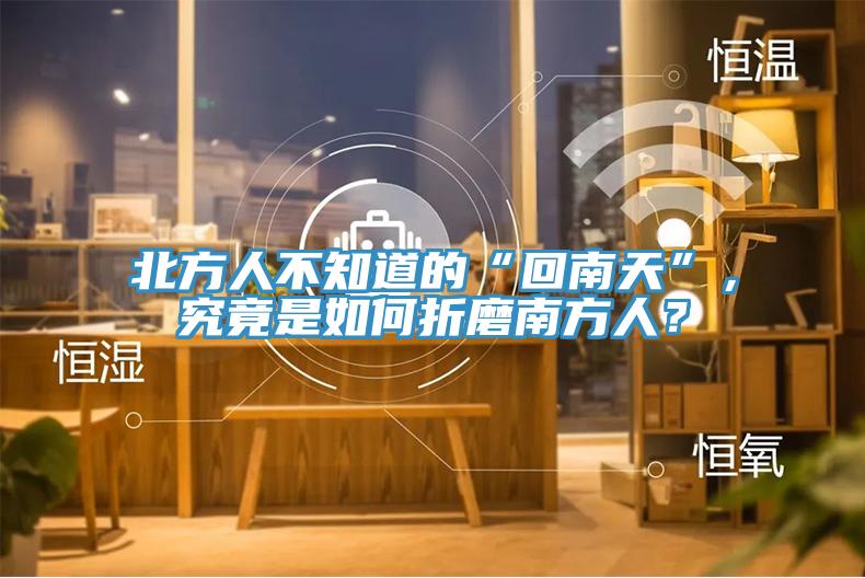 北方人不知道的“回南天”，究竟是如何折磨南方人？