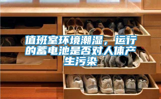 值班室环境潮湿，运行的蓄电池是否对人体产生污染