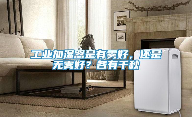 工业加湿器是有雾好，还是无雾好？各有千秋