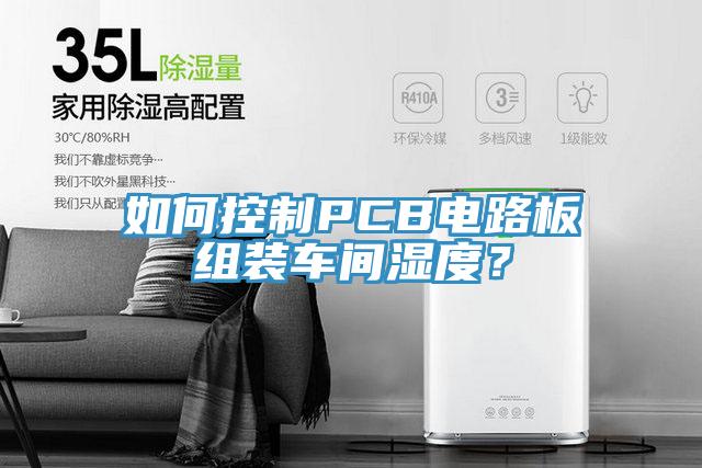 如何控制PCB电路板组装车间湿度？
