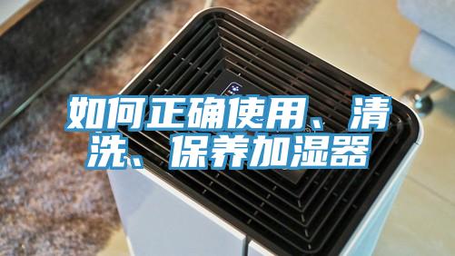 如何正确使用、清洗、保养加湿器