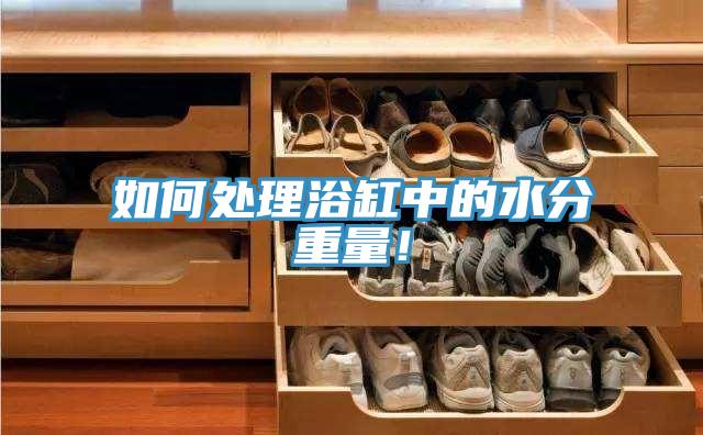 如何处理浴缸中的水分重量！