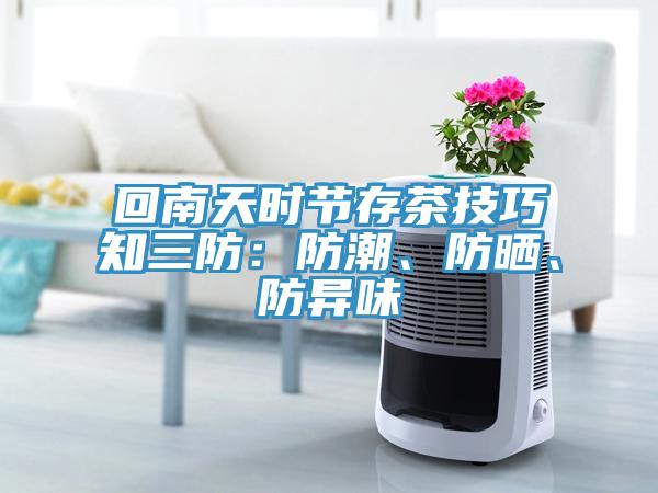回南天时节存茶技巧知三防：防潮、防晒、防异味
