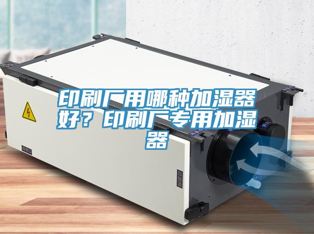 印刷厂用哪种加湿器好？印刷厂专用加湿器