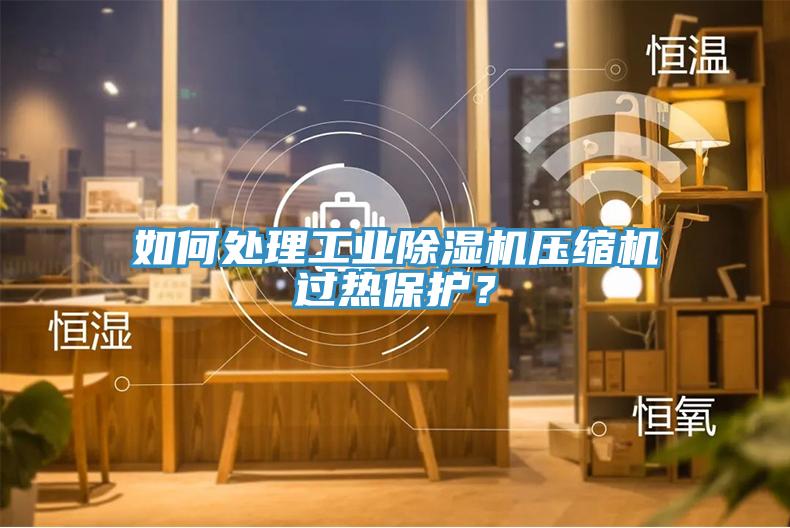如何处理工业猫咪成人官网压缩机过热保护？