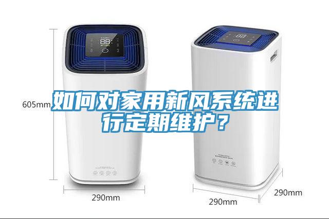 如何对家用新风系统进行定期维护？