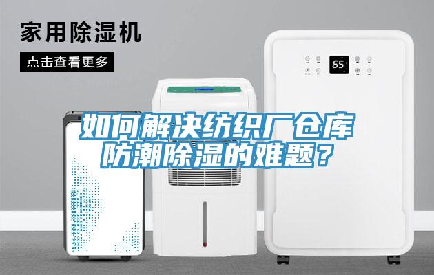 如何解决纺织厂仓库防潮除湿的难题？