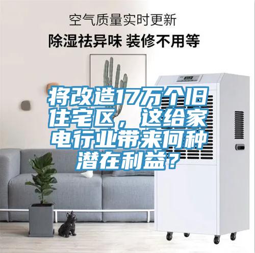 将改造17万个旧住宅区，这给家电行业带来何种潜在利益？