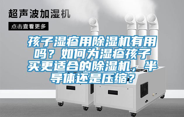 孩子湿疹用猫咪成人官网有用吗？如何为湿疹孩子买更适合的猫咪成人官网，半导体还是压缩？