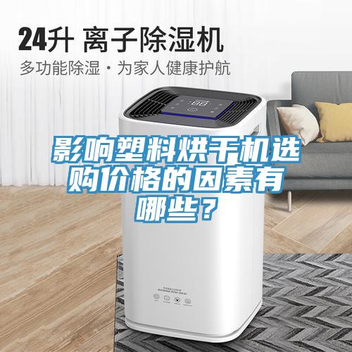 影响塑料烘干机选购价格的因素有哪些？