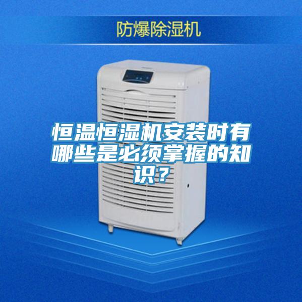 恒温恒湿机安装时有哪些是必须掌握的知识？