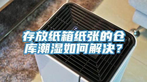 存放纸箱纸张的仓库潮湿如何解决？