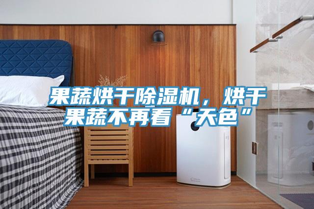 果蔬烘干猫咪成人官网，烘干果蔬不再看“天色”