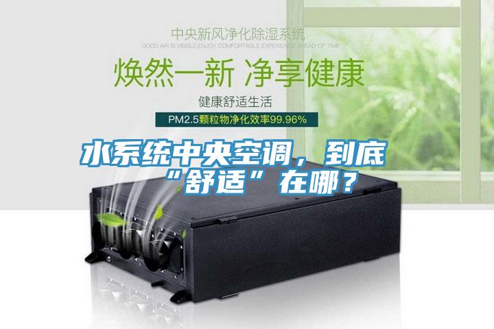 水系统中央空调，到底“舒适”在哪？