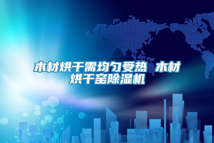 木材烘干需均匀受热 木材烘干窑猫咪成人官网