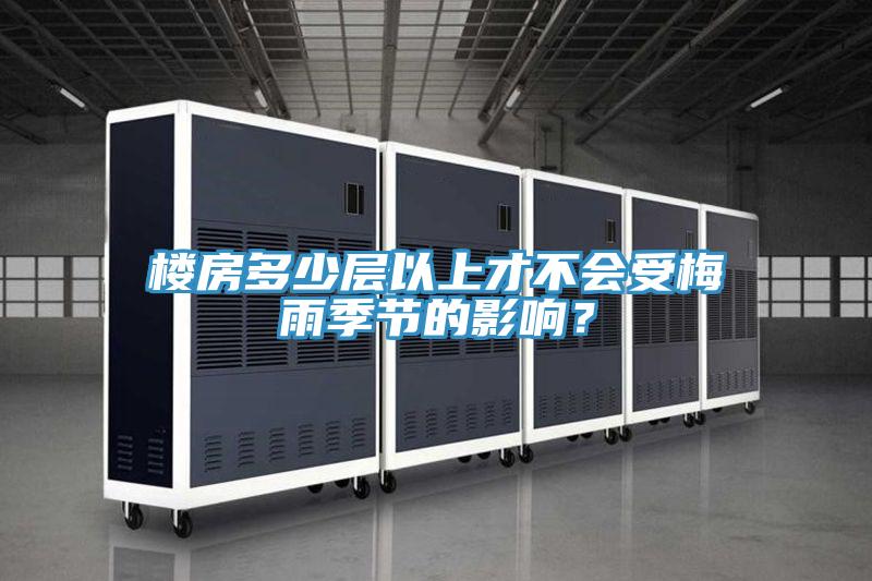楼房多少层以上才不会受梅雨季节的影响？