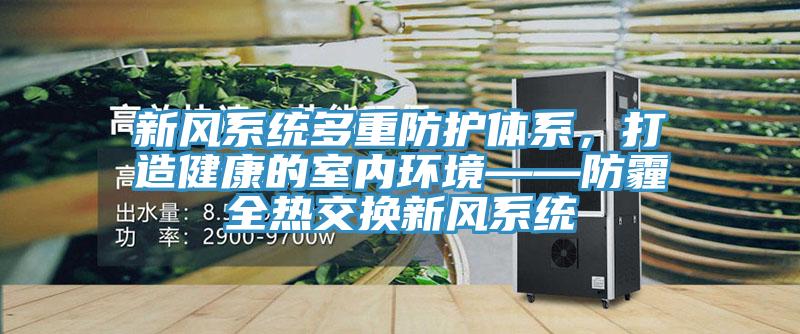新风系统多重防护体系，打造健康的室内环境——防霾全热交换新风系统