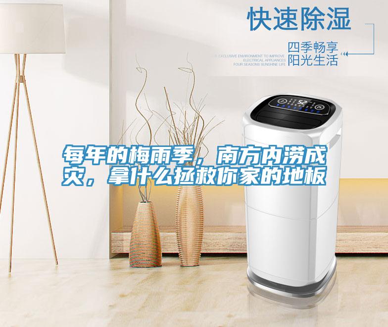 每年的梅雨季，南方内涝成灾，拿什么拯救你家的地板