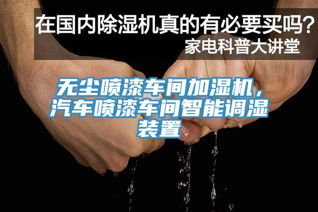 无尘喷漆车间加湿机，汽车喷漆车间智能调湿装置