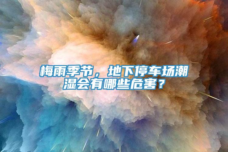 梅雨季节，地下停车场潮湿会有哪些危害？