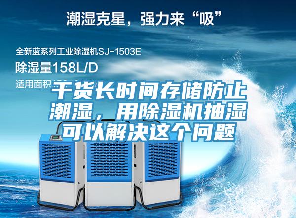 干货长时间存储防止潮湿，用猫咪成人官网抽湿可以解决这个问题