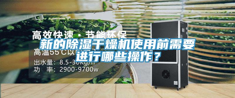 新的除湿干燥机使用前需要进行哪些操作？