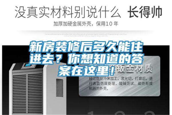 新房装修后多久能住进去？你想知道的答案在这里！