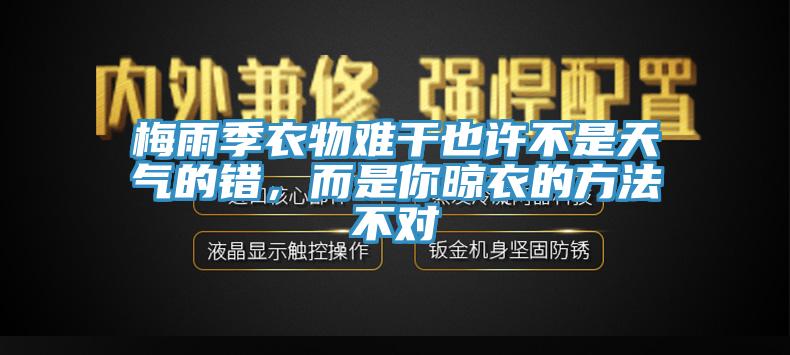 梅雨季衣物难干也许不是天气的错，而是你晾衣的方法不对