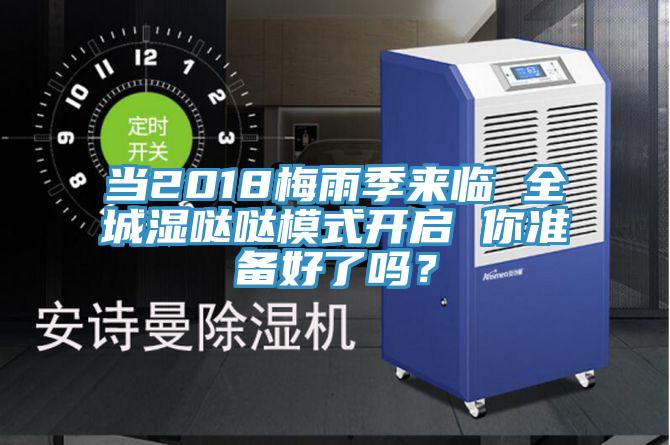当2018梅雨季来临 全城湿哒哒模式开启 你准备好了吗？