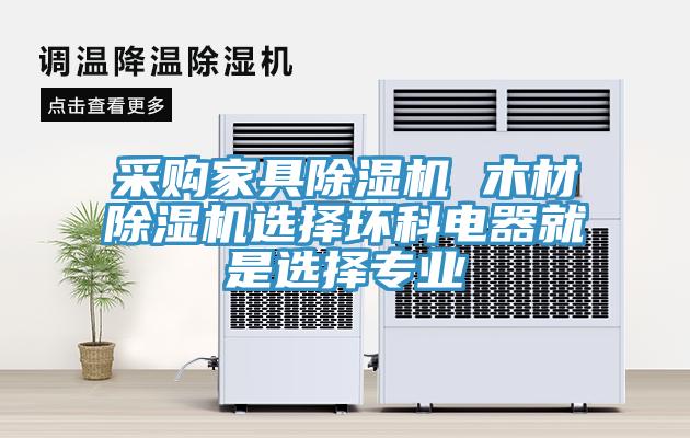 采购家具猫咪成人官网 木材猫咪成人官网选择环科电器就是选择专业